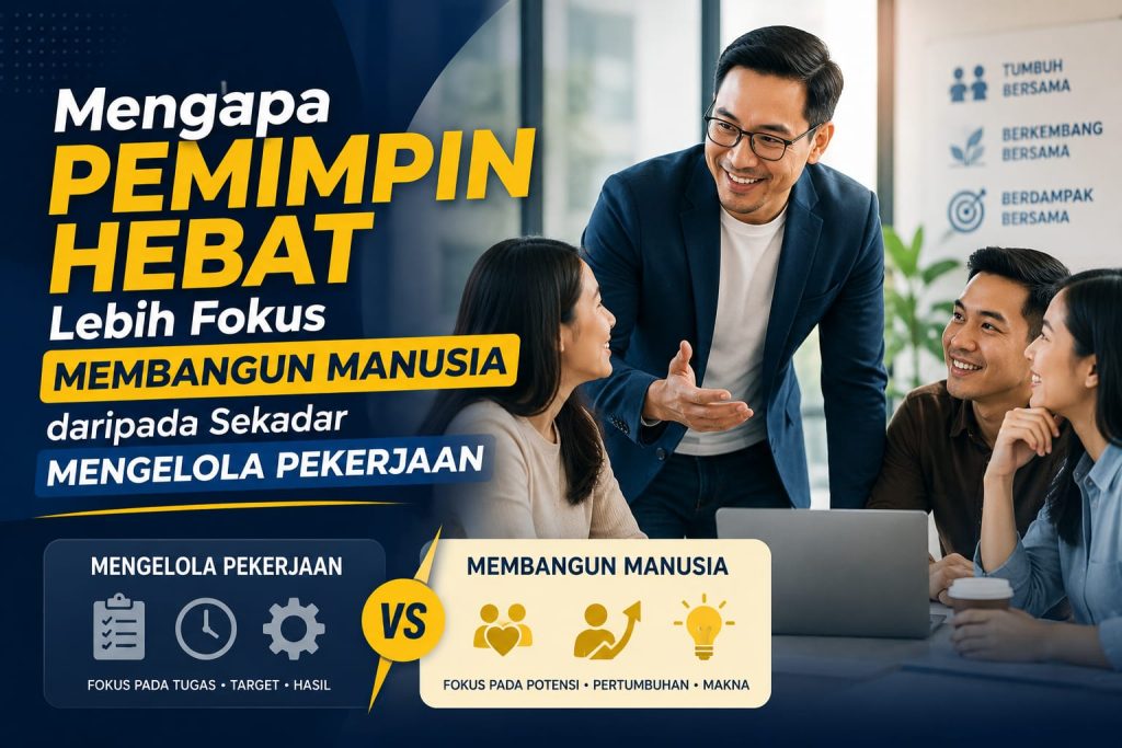 Mengapa Pemimpin Hebat Lebih Fokus Membangun Manusia daripada Sekadar Mengelola Pekerjaan